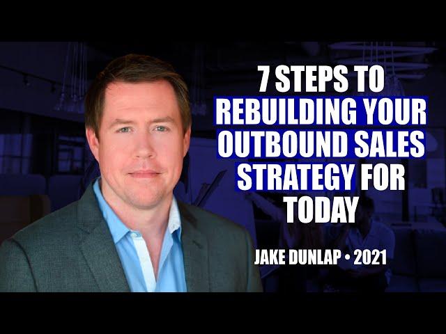 7 Steps to Rebuilding Your Outbound Sales Strategy for Today by Jake Dunlap