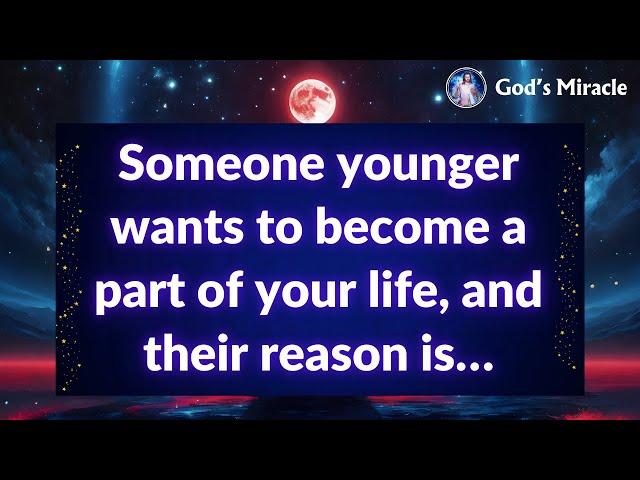  Someone younger wants to become a part of your life, and their reason is…