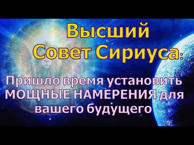 Пришло время установить МОЩНЫЕ НАМЕРЕНИЯ для вашего будущего ~ Высший Совет Сириуса