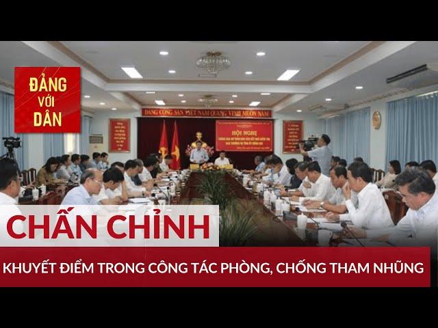 Chấn chỉnh ngay khuyết điểm trong công tác phòng, chống tham nhũng | Đảng với Dân