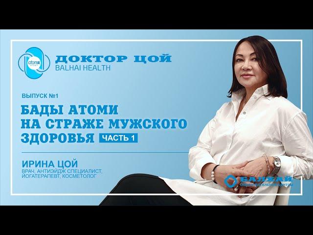ДОКТОР ЦОЙ | Выпуск 01. БАДы Атоми на страже мужского здоровья (Врач Балхай Ирина Цой)