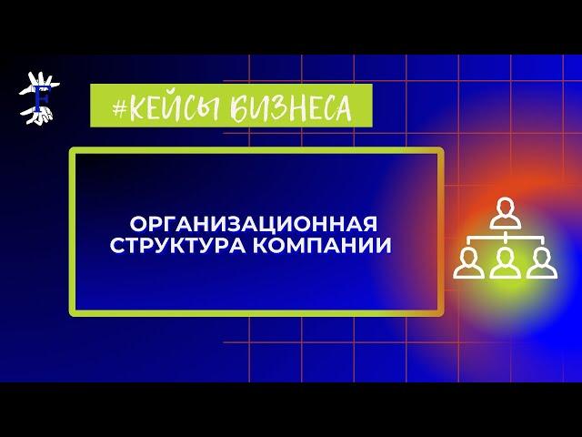 Организационная структура компании. Разбор реального кейса. Консалтинг