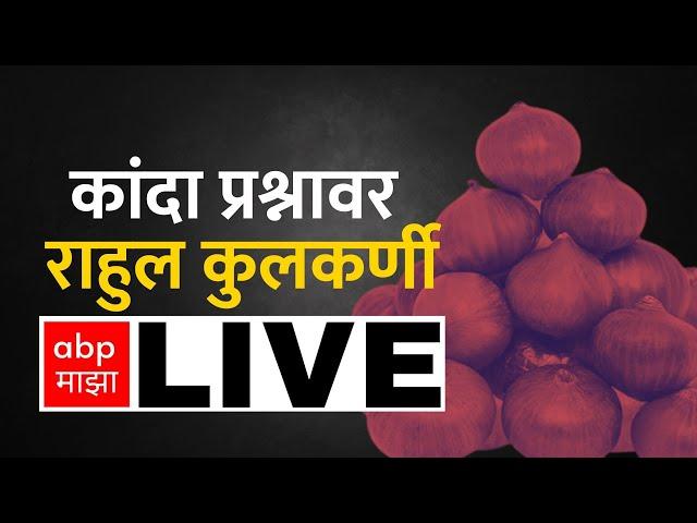 Rahul Kulkarni LIVE on कांदा बाजाराची दुरावस्था,  निर्यातबंदी नंतर शेतकऱ्यांचं 1400 कोटींचं नुकसान