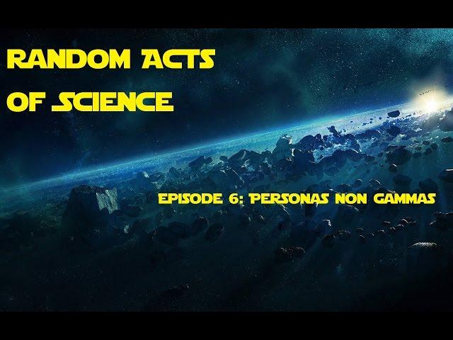 Random Acts of Science Episode 6: Personas Non Gammas