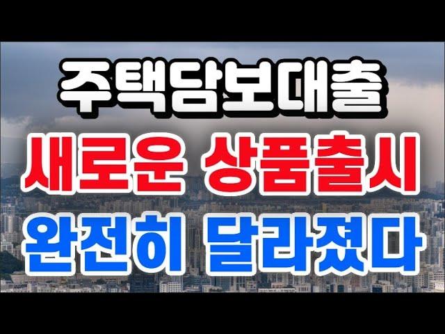 주택담보대출 새로운 상품 출시 + 완전히 달라졌다 !!