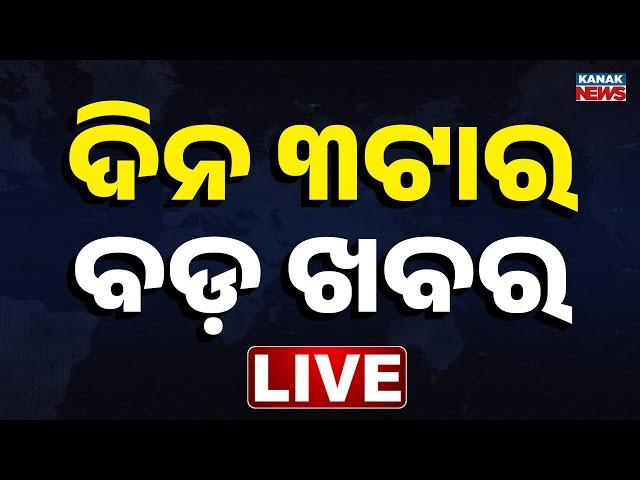  LIVE ||  ଦିନ ୩ ଟାର ବଡ ଖବର  || 3PM Bulletin || Kanak News