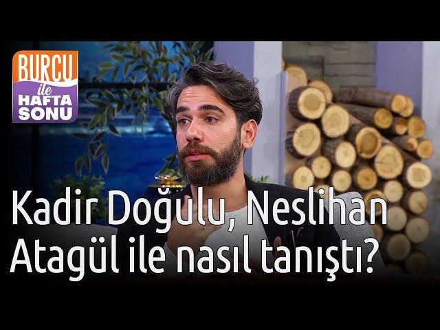 Burcu ile Hafta Sonu | Kadir Doğulu, Neslihan Atagül İle Nasıl Tanıştı?