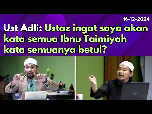 Ust Adli: Ustaz ingat saya akan kata semua Ibnu Taimiyah kata semuanya betul?