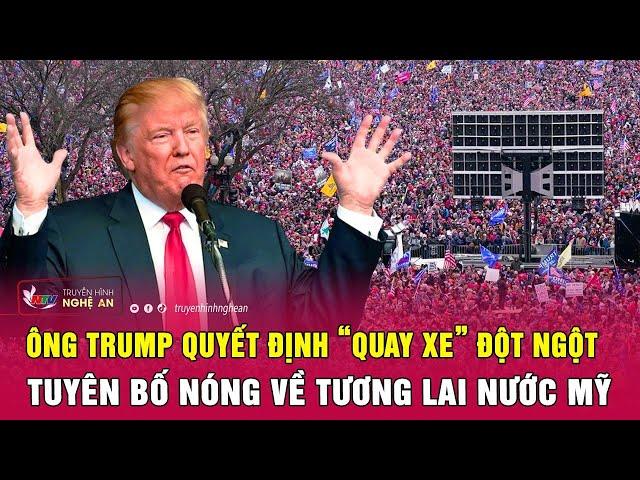 Thời sự quốc tế: Ông Trump quyết định “quay xe” đột ngột, tuyên bố nóng về tương lai nước Mỹ