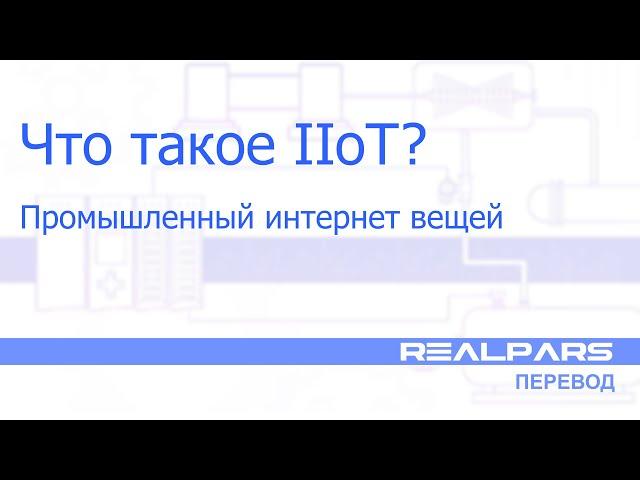 Перевод RealPars 37 - Что такое Промышленный интернет вещей (IIoT)?