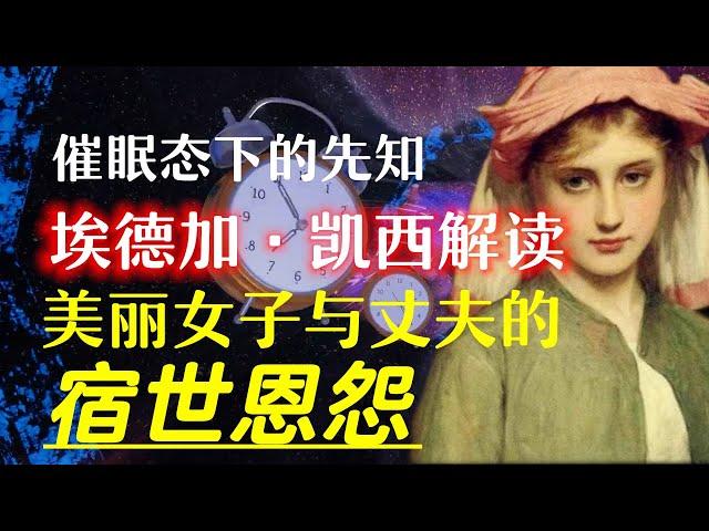 美艳女子与丈夫的恩怨竟在前世;埃德加·凯西能在催眠态下帮人千里诊病，只因为他能做到一件事；睡梦中的预言家埃德加·凯西对中国有一个预言，目前无人能解