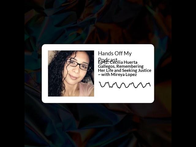 Hands Off My Podcast - Ep42: Cecilia Huerta Gallegos, Remembering Her Life and Seeking Justice ~...