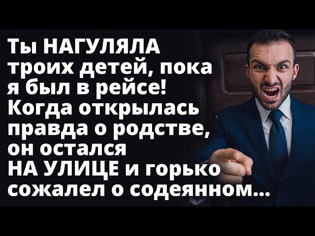 Ты НАГУЛЯЛА троих детей, пока я был в рейсе! Когда открылась правда о родстве, он остался НА УЛИЦЕ