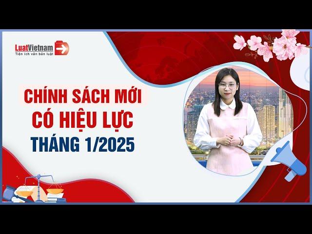 Chính Sách Mới Tháng 01/2025: Hàng Loạt Luật Có Hiệu Lực | LuatVietnam.vn