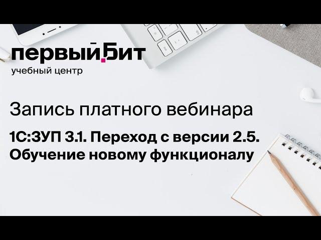 Запись платного вебинара "1С:ЗУП 3.1. Переход с версии 2.5. Обучение новому функционалу"