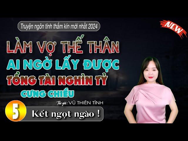 Làm Vợ Thế Thân Ai Ngờ Lấy Được Tổng Tài Nghìn Tỷ Hết Mực Cưng Chiều Tập 5 kết: Đọc Truyện Đêm Khuya