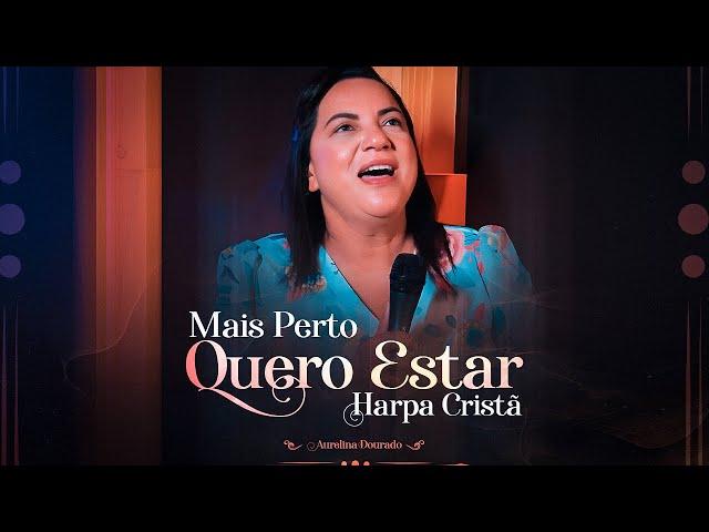 Mais Perto Quero Estar | Aurelina Dourado [Harpa Cristã]