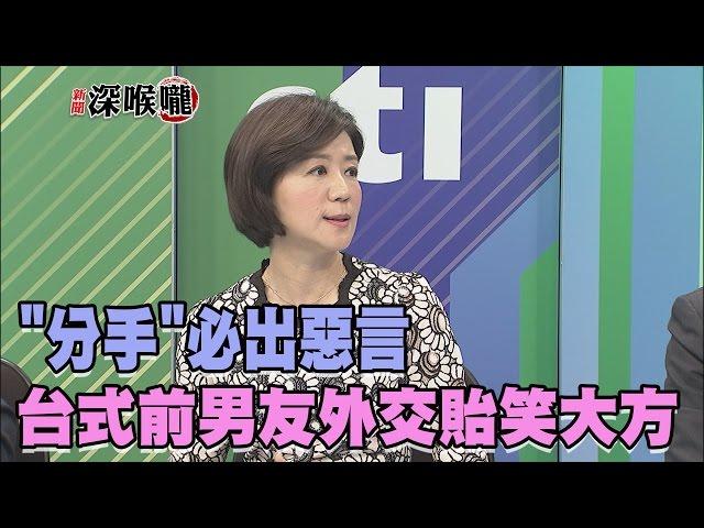 2017.05.18新聞深喉嚨　"分手"必出惡言  台式「前男友外交」貽笑大方