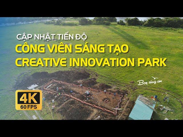 CẬP NHẬT TIẾN ĐỘ CÔNG VIÊN SÁNG TẠO - CREATIVE INNOVATION PARK