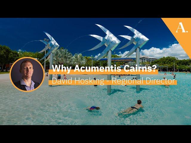 Why Acumentis Cairns? David Hosking — Regional Director