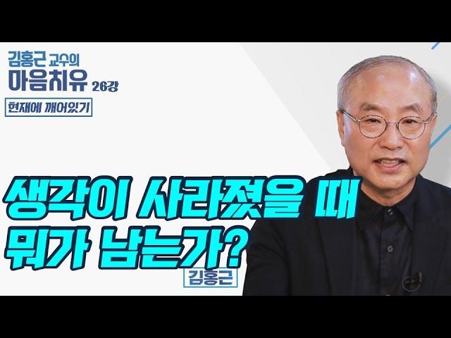 생각이 사라졌을 때 뭐가 남는가? - 김홍근교수의 마음치유 '현재에 깨어있기' 26회