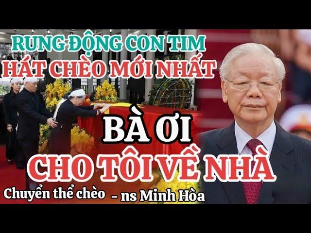 Hát Chèo mới nhất về Bác Nguyễn Phú Trọng - Cho Tôi Về Nhà Bà Ơi - NS Minh Hòa