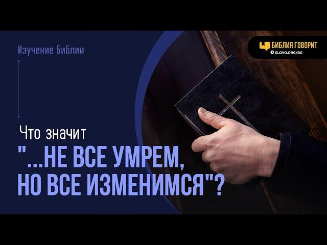 Что значит «...не все умрем, но все изменимся»? | "Библия говорит" | 2045