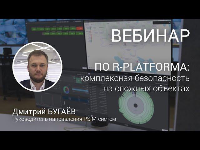 ВЕБИНАР. R-PLATFORMA: обеспечение комплексной безопасности на крупных и распределённых объектах