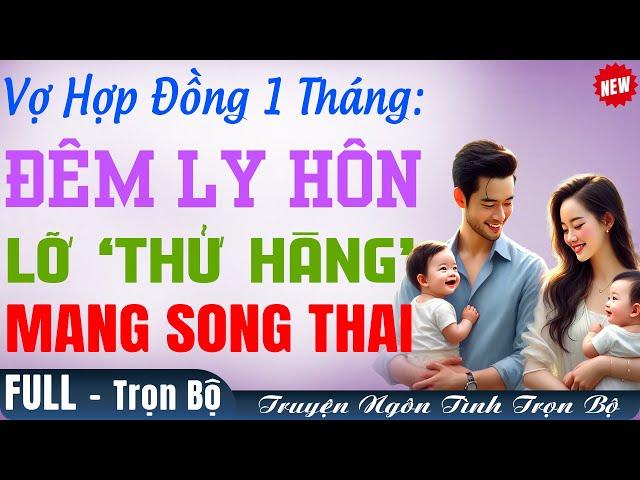 Truyện mới CỰC CUỐN: VỢ HỢP ĐỒNG 1 THÁNG - ĐÊM LY HÔN Bế Về CẶP SONG SINH Truyện Trọn Bộ FULL Hay