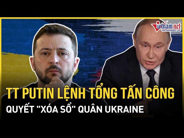 Kursk rực lửa: Ông Putin đích thân "xuất trận", ra lệnh tổng tấn công quyết "xóa sổ" quân Ukraine