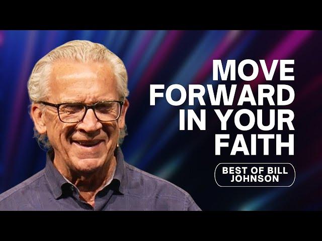 How to Move Forward in Your Faith - Best of Bill Johnson Sermons | Bethel Church