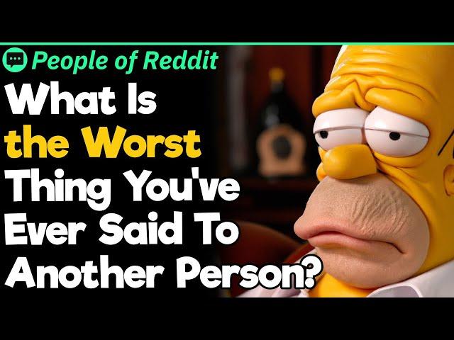 What Is The Worst Thing You've Ever Said To Another Person?