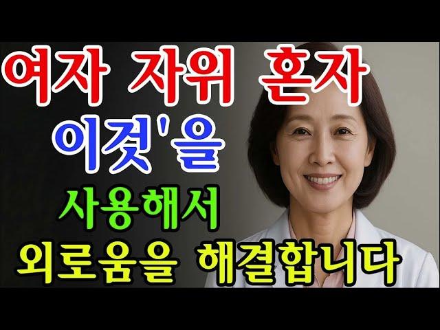여자는 '이것'을 이용해서 혼자 외로움을 해결합니다. 99%의 남자가 몰라요 / 교훈 / 철학 / 노인의 지혜 / 노년의 삶
