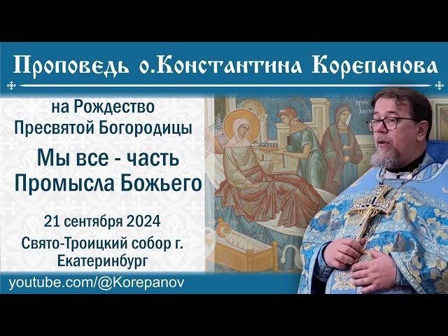 Мы все - часть Промысла Божьего. Проповедь священника Константина Корепанова (21.09.2024)