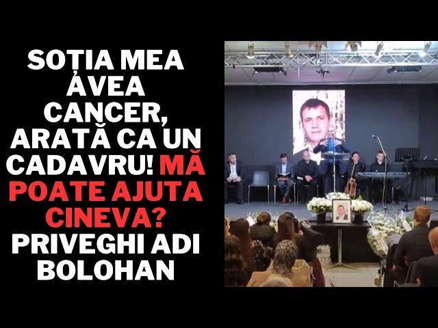 Soția mea avea cancer, arată ca un cadavru! Mă poate ajuta cineva? Priveghi Adi Bolohan