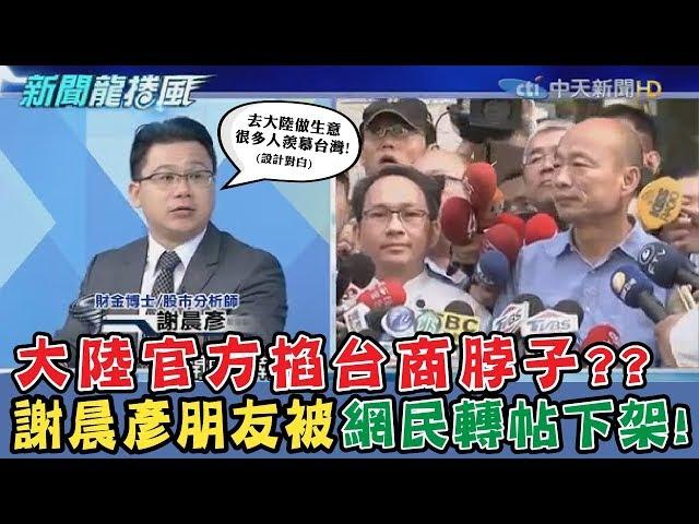 【晨彥開槓/新聞龍捲風】大陸官方掐台商脖子?? 謝晨彥財經界朋友被網民肉搜起底轉帖下架!!｜Dr.謝晨彥 X 戴立綱｜