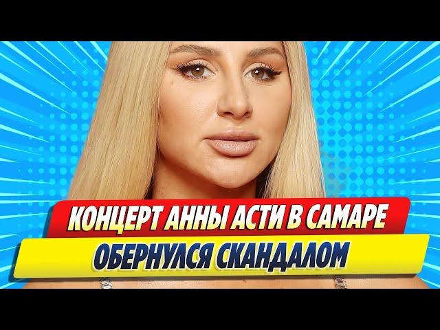 Концерт Анны Асти в Самаре обернулся скандалом