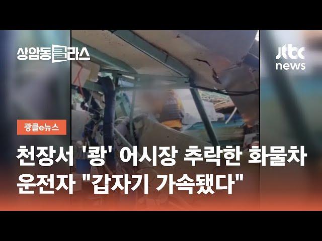 천장서 '쾅' 어시장 추락한 화물차…운전자 "갑자기 가속됐다" / JTBC 상암동 클라스