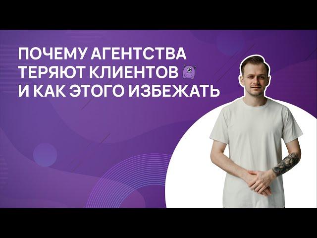 Почему агентства теряют клиентов и как этого избежать?