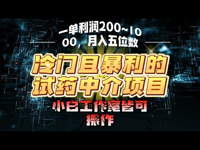 【2024最新项目】冷门且暴利的试药中介项目，一单利润200~1000，月入五位数，小白工作室皆可操作|副业巴士