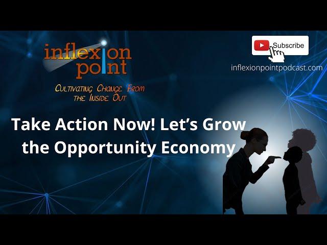 Take Action Now! Let’s Grow the Opportunity Economy | InflexionPoint Podcast: Cultivating Change