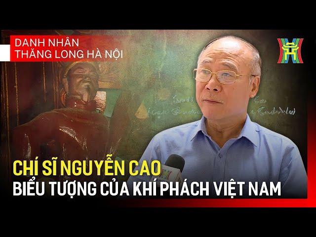 Chí sĩ Nguyễn Cao – Biểu tượng của tinh thần yêu nước | Danh nhân Thăng Long - Hà Nội