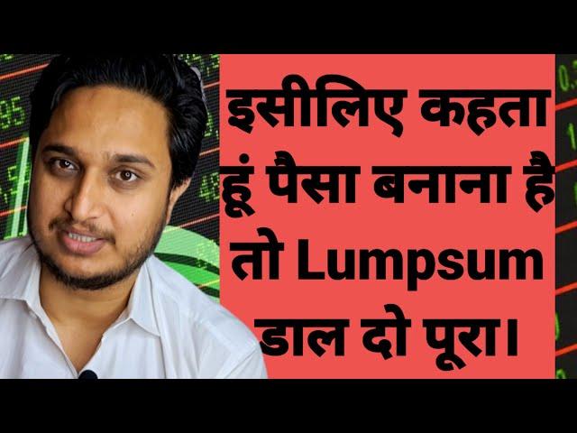 इसीलिए कहता हूं पैसा बनाना है तो Lumpsum डाल दो पूरा।
