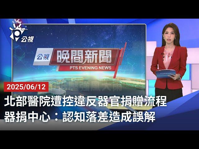 20250612 公視晚間新聞 完整版｜北部醫院遭控違反器官捐贈流程 器捐中心：認知落差造成誤解