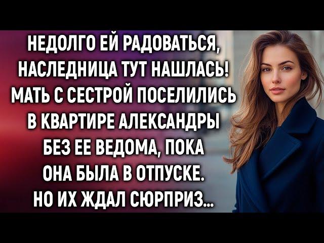 Мать с сестрой поселились в квартире Александры, пока она была в отпуске. Но их ждал сюрприз…