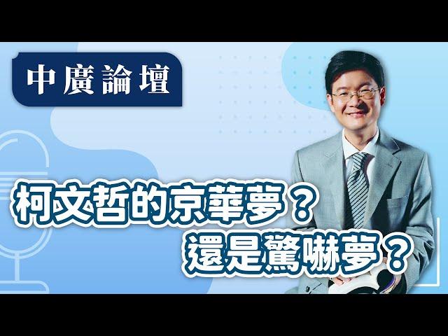 【中廣論壇】柯文哲的京華夢？還是驚嚇夢？｜江岷欽｜12.27.24