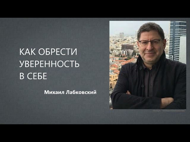 КАК ОБРЕСТИ УВЕРЕННОСТЬ В СЕБЕ Михаил Лабковский