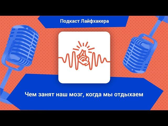 Чем занят наш мозг, когда мы отдыхаем | Подкаст Лайфхакера