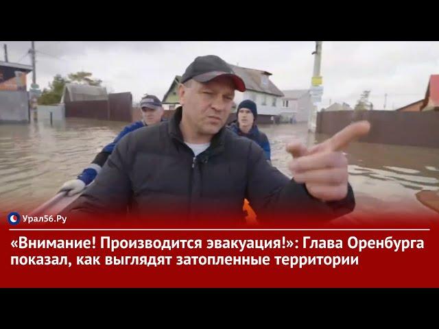 «Внимание! Производится эвакуация!»: Глава Оренбурга показал, как выглядят затопленные территории