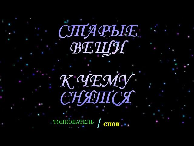 ТОЛКОВАТЕЛЬ СНОВ ~ СТАРЫЕ ВЕЩИ ВИДЕТЬ ВО СНЕ, К ЧЕМУ СНИТСЯ.